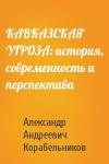 Александр Андреевич Корабельников - КАВКАЗСКАЯ УГРОЗА: история, современность и перспектива
