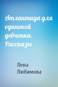Атлантида для одинокой девчонки. Рассказы