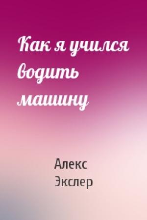Обложка книги «Как я учился водить машину» — Алекс Экслер