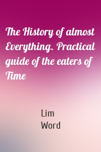 The History of almost Everything. Practical guide of the eaters of Time