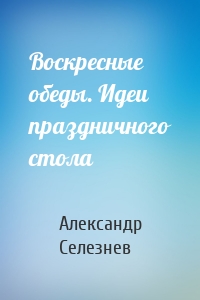 Воскресные обеды. Идеи праздничного стола