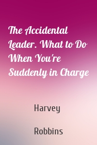 The Accidental Leader. What to Do When You're Suddenly in Charge