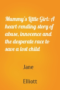 Mummy’s Little Girl: A heart-rending story of abuse, innocence and the desperate race to save a lost child