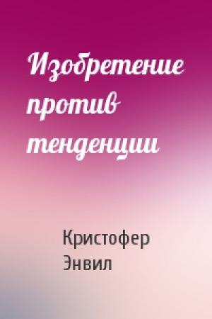 Обложка книги «Изобретение против тенденции» — Кристофер Энвил