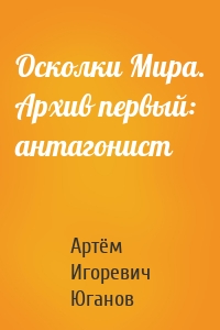 Осколки Мира. Архив первый: антагонист