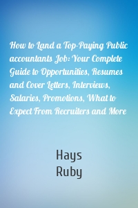 How to Land a Top-Paying Public accountants Job: Your Complete Guide to Opportunities, Resumes and Cover Letters, Interviews, Salaries, Promotions, What to Expect From Recruiters and More