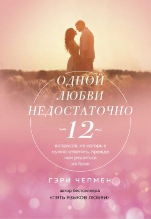 Обложка книги «Одной любви недостаточно. 12 вопросов, на которые нужно ответить, прежде чем решиться на брак» — Гэри Чепмен