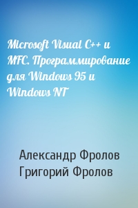 Александр Фролов, Григорий Фролов - Microsoft Visual C++ и MFC. Программирование для Windows 95 и Windows NT