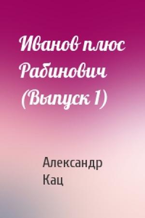 Обложка книги «Иванов плюс Рабинович (Выпуск 1)» — Александр Семёнович Кац