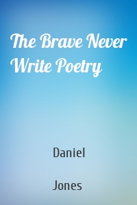 The Brave Never Write Poetry