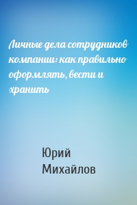 Личные дела сотрудников компании: как правильно оформлять, вести и хранить