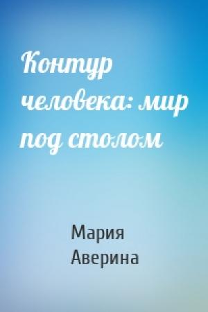 Обложка книги «Контур человека: мир под столом» — Мария Аверина