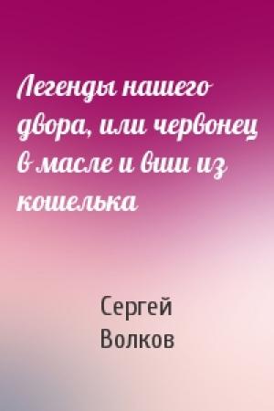 Обложка книги «Легенды нашего двора, или червонец в масле и вши из кошелька» — Сергей Волков