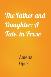 The Father and Daughter: A Tale, in Prose