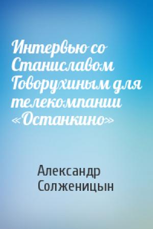 Обложка книги «Интервью со Станиславом Говорухиным для телекомпании «Останкино»» — Александр Солженицын