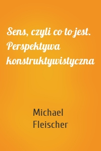 Sens, czyli co to jest. Perspektywa konstruktywistyczna