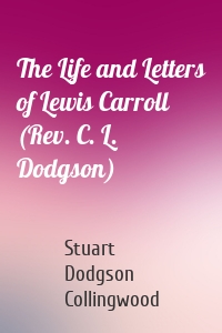 The Life and Letters of Lewis Carroll (Rev. C. L. Dodgson)