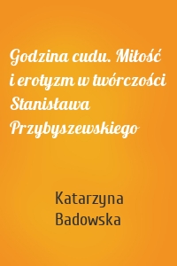 Godzina cudu. Miłość i erotyzm w twórczości Stanisława Przybyszewskiego
