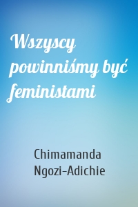 Wszyscy powinniśmy być feministami