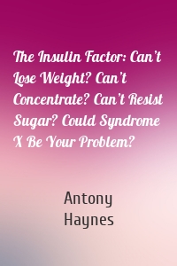 The Insulin Factor: Can’t Lose Weight? Can’t Concentrate? Can’t Resist Sugar? Could Syndrome X Be Your Problem?