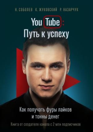 Обложка книги «YouTube: Путь к успеху» — Николай Соболев, Кирилл Жуковский, Роман Назарчук