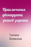 Татьяна Катинская - Приключения двенадцати знаков зодиака