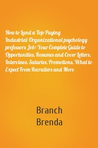 How to Land a Top-Paying Industrial-Organizational psychology professors Job: Your Complete Guide to Opportunities, Resumes and Cover Letters, Interviews, Salaries, Promotions, What to Expect From Recruiters and More