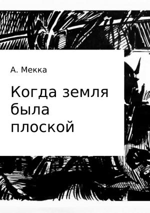 Обложка книги «Когда земля была плоской» — Алексей Мекка