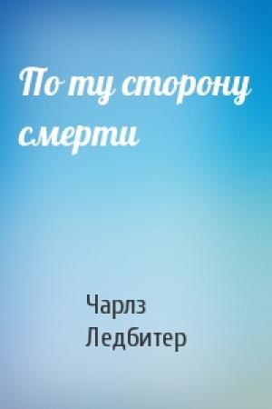 Обложка книги «По ту сторону смерти» — Чарлз Уэбстер Ледбитер