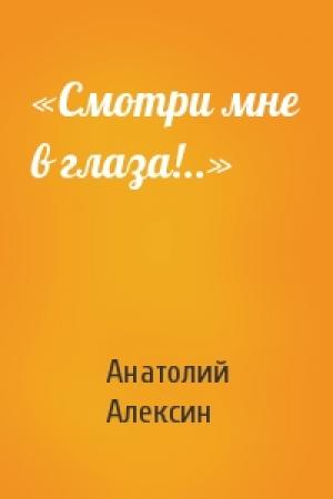 Обложка книги ««Смотри мне в глаза!..»» — Анатолий Алексин