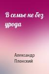 Александр Плонский - В семье не без урода