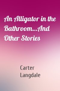An Alligator in the Bathroom…And Other Stories
