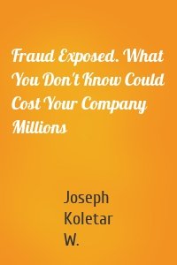 Fraud Exposed. What You Don't Know Could Cost Your Company Millions