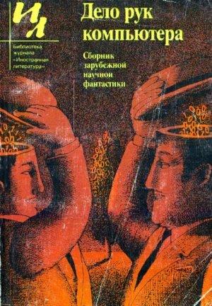 Обложка книги «Дело рук компьютера (сборник)» — Джон Браннер, Гордон Диксон, Любен Дилов, Томмазо Ландольфи, Мюррей Лейнстер, Дж. Макинтош, Хосе Мартинес, Уолтер Миллер-мл., Онджей Нефф, Франко Оссола, Эрно Паасилинна, Роберт Силверберг, Роберт Таунс, Джон Уиндем, Герберт Франке, Х. Харгривс, Чеслав Хрущевский, Дайна Чивиано