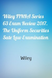 Wiley FINRA Series 63 Exam Review 2017. The Uniform Securities Sate Law Examination