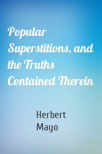 Popular Superstitions, and the Truths Contained Therein