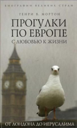 Обложка книги «Прогулки по Европе с любовью к жизни. От Лондона до Иерусалима» — Генри Мортон