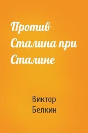 Обложка книги «Против Сталина при Сталине» — Виктор Белкин