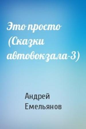 Обложка книги «Это просто (Сказки автовокзала-3)» — Андрей Емельянов