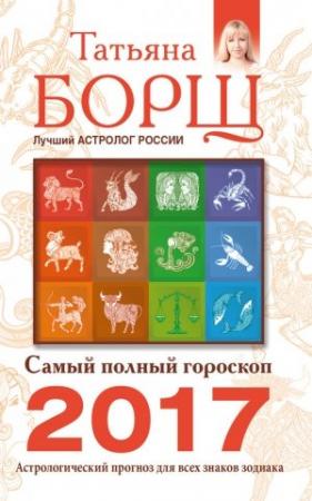 Обложка книги «Самый полный гороскоп на 2017 год. Астрологический прогноз для всех знаков Зодиака» — Татьяна Борщ