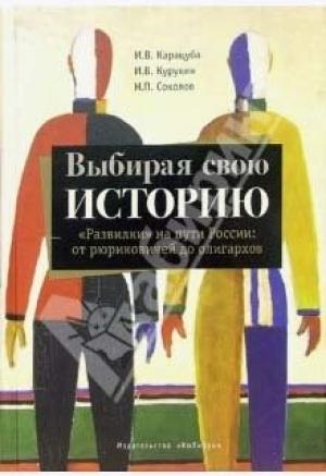 Обложка книги «Выбирая свою историю. «Развилки» на пути России: от рюриковичей до олигархов» — Игорь Курукин, Ирина Карацуба, Никита Соколов