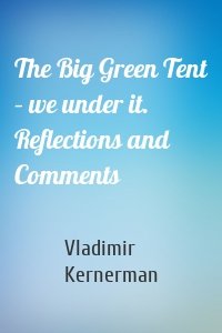 The Big Green Tent – we under it. Reflections and Comments