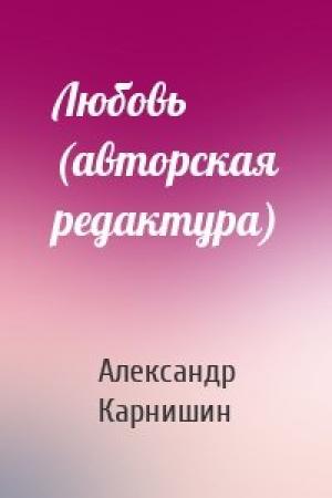 Обложка книги «Любовь (авторская редактура)» — Александр Карнишин
