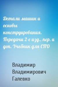 Детали машин и основы конструирования. Передачи 2-е изд., пер. и доп. Учебник для СПО