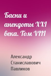 Басни и анекдоты XXI века. Том VIII