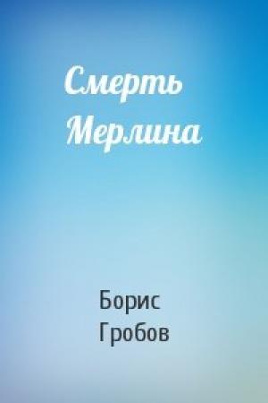 Обложка книги «Смерть Мерлина» — Борис Гробов
