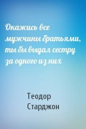 Обложка книги «Окажись все мужчины братьями, ты бы выдал сестру за одного из них» — Теодор Старджон