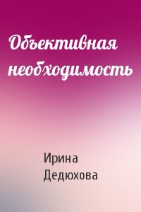 Ирина Дедюхова - Объективная необходимость