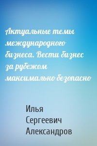 Актуальные темы международного бизнеса. Вести бизнес за рубежом максимально безопасно