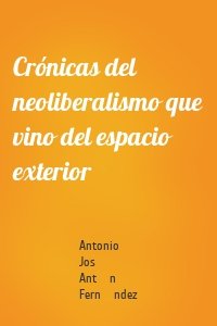 Crónicas del neoliberalismo que vino del espacio exterior